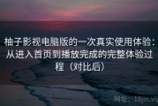 柚子影视电脑版的一次真实使用体验：从进入首页到播放完成的完整体验过程（对比后）