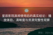 星辰影院高频使用后的真实结论：播放体验、清晰度与资源完整性观察