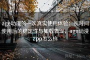 age动漫的一次真实使用体验：长时间使用后的稳定性与加载表现，age动漫app怎么样