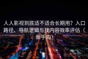 人人影视到底适不适合长期用？入口路径、导航逻辑与找内容效率评估（新手向）