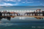 人人影视官网使用后的直观印象整理：普通用户视角下的优缺点盘点（长期体验）