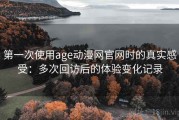 第一次使用age动漫网官网时的真实感受：多次回访后的体验变化记录