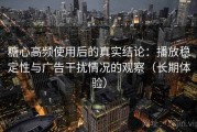 糖心高频使用后的真实结论：播放稳定性与广告干扰情况的观察（长期体验）