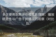 多次使用后再评价樱花影院网：播放稳定性与广告干扰情况的观察（对比后）