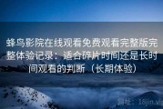 蜂鸟影院在线观看免费观看完整版完整体验记录：适合碎片时间还是长时间观看的判断（长期体验）