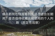 蜂鸟影院在线观看到底适不适合长期用？是否值得收藏长期使用的个人判断（稳定性观察）