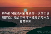 蜂鸟影院在线观看免费的一次真实使用体验：适合碎片时间还是长时间观看的判断