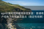 age动漫网官网使用体验复盘：普通用户视角下的优缺点盘点（稳定性观察）