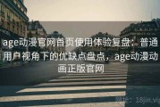 age动漫官网首页使用体验复盘：普通用户视角下的优缺点盘点，age动漫动画正版官网