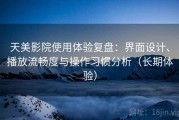 天美影院使用体验复盘：界面设计、播放流畅度与操作习惯分析（长期体验）