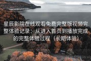 星辰影院在线观看免费完整版视频完整体验记录：从进入首页到播放完成的完整体验过程（长期体验）