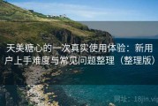 天美糖心的一次真实使用体验：新用户上手难度与常见问题整理（整理版）