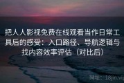 把人人影视免费在线观看当作日常工具后的感受：入口路径、导航逻辑与找内容效率评估（对比后）