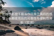 把柚子影视下载当作日常工具后的感受：长期使用后的可靠性与便利性分析（实测）