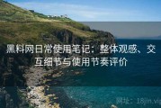 黑料网日常使用笔记：整体观感、交互细节与使用节奏评价
