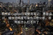 茶杯狐 cupfox日常使用笔记：界面设计、播放流畅度与操作习惯分析，茶杯狐怎么打不开了