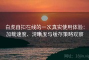 白虎自扣在线的一次真实使用体验：加载速度、清晰度与缓存策略观察