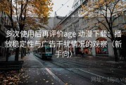 多次使用后再评价age 动漫下载：播放稳定性与广告干扰情况的观察（新手向）