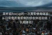 茶杯狐foxcup的一次真实使用体验：从日常使用角度做的综合体验总结（长期体验）