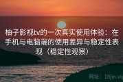 柚子影视tv的一次真实使用体验：在手机与电脑端的使用差异与稳定性表现（稳定性观察）