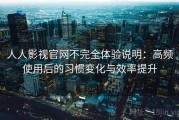 人人影视官网不完全体验说明：高频使用后的习惯变化与效率提升