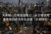 天美糖心日常使用笔记：从日常使用角度做的综合体验总结（长期体验）