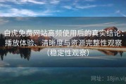 白虎免费网站高频使用后的真实结论：播放体验、清晰度与资源完整性观察（稳定性观察）