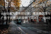 age动漫完整体验记录：播放稳定性与广告干扰情况的观察（实测），age动漫吗