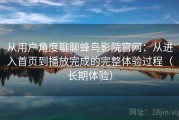 从用户角度聊聊蜂鸟影院官网：从进入首页到播放完成的完整体验过程（长期体验）