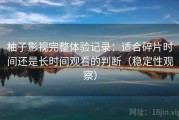 柚子影视完整体验记录：适合碎片时间还是长时间观看的判断（稳定性观察）