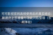 可可影视官网高频使用后的真实结论：新用户上手难度与常见问题整理（长期体验）