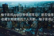 柚子影视app日常使用笔记：是否值得收藏长期使用的个人判断，柚子影视pc