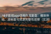 柚子影视app使用体验复盘：播放体验、清晰度与资源完整性观察（实测）