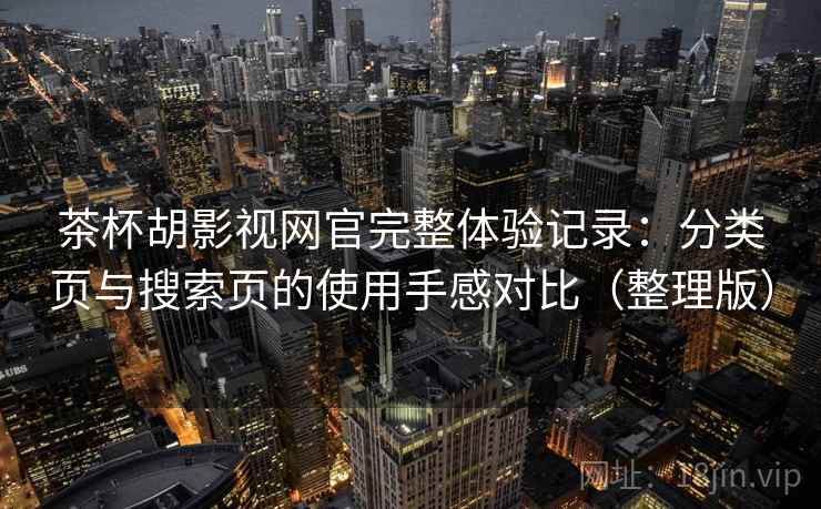 茶杯胡影视网官完整体验记录：分类页与搜索页的使用手感对比（整理版）