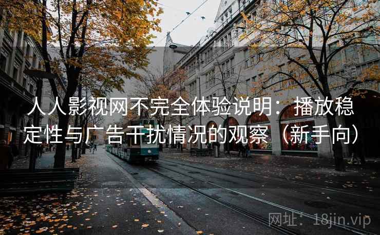 人人影视网不完全体验说明：播放稳定性与广告干扰情况的观察（新手向）