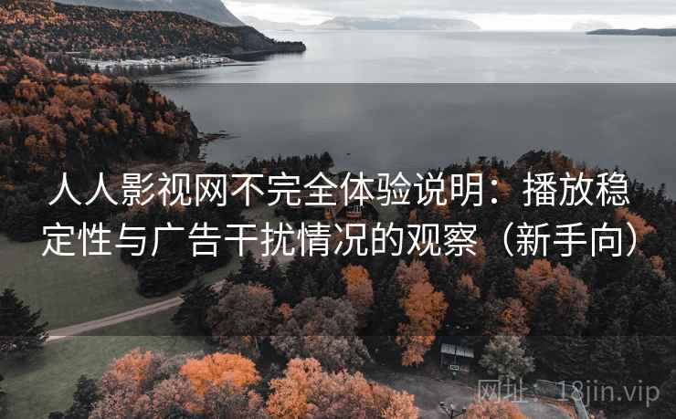 人人影视网不完全体验说明：播放稳定性与广告干扰情况的观察（新手向）