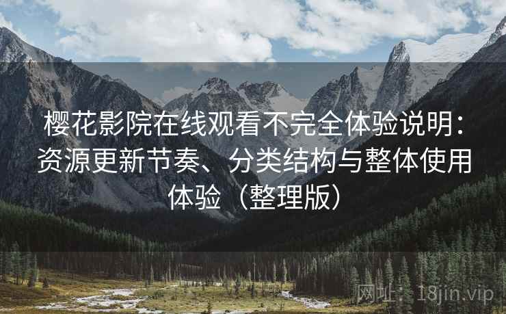 樱花影院在线观看不完全体验说明:资源更新节奏、分类结构与整体使用体验(整理版) 樱花影院在线观看不完全体验说明:资源更新节奏、分类结构与整体使用体验(整理版)