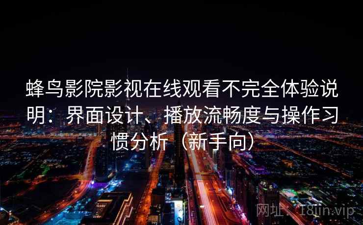 蜂鸟影院影视在线观看不完全体验说明：界面设计、播放流畅度与操作习惯分析（新手向）