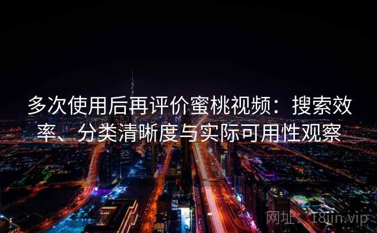 多次使用后再评价蜜桃视频:搜索效率、分类清晰度与实际可用性观察 多次使用后再评价蜜桃视频:搜索效率、分类清晰度与实际可用性观察