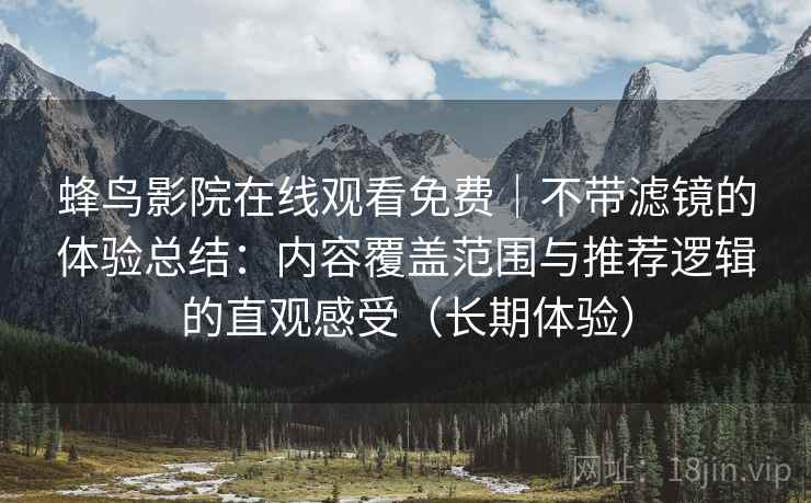 蜂鸟影院在线观看免费|不带滤镜的体验总结:内容覆盖范围与推荐逻辑的直观感受(长期体验) 蜂鸟影院在线观看免费|不带滤镜的体验总结:内容覆盖范围与推荐逻辑的直观感受(长期体验)