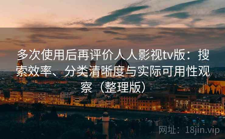 多次使用后再评价人人影视tv版：搜索效率、分类清晰度与实际可用性观察（整理版）