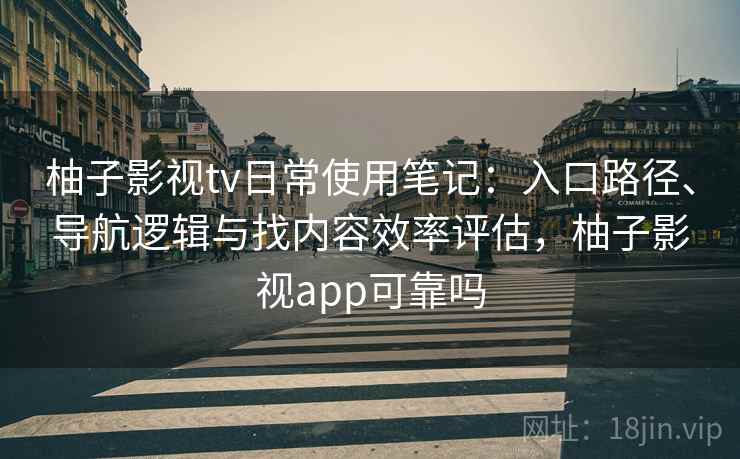 柚子影视tv日常使用笔记:入口路径、导航逻辑与找内容效率评估,柚子影视app可靠吗 柚子影视tv日常使用笔记:入口路径、导航逻辑与找内容效率评估,柚子影视app可靠吗