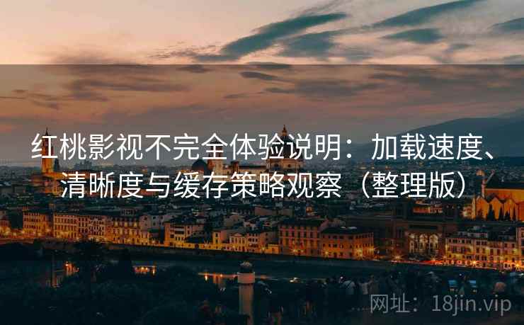红桃影视不完全体验说明:加载速度、清晰度与缓存策略观察(整理版) 红桃影视不完全体验说明:加载速度、清晰度与缓存策略观察(整理版)