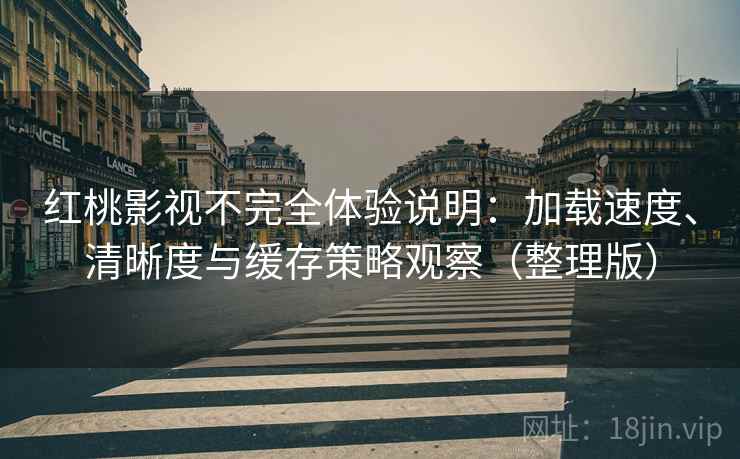 红桃影视不完全体验说明:加载速度、清晰度与缓存策略观察(整理版) 红桃影视不完全体验说明:加载速度、清晰度与缓存策略观察(整理版)