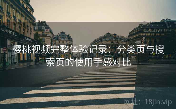 樱桃视频完整体验记录：分类页与搜索页的使用手感对比