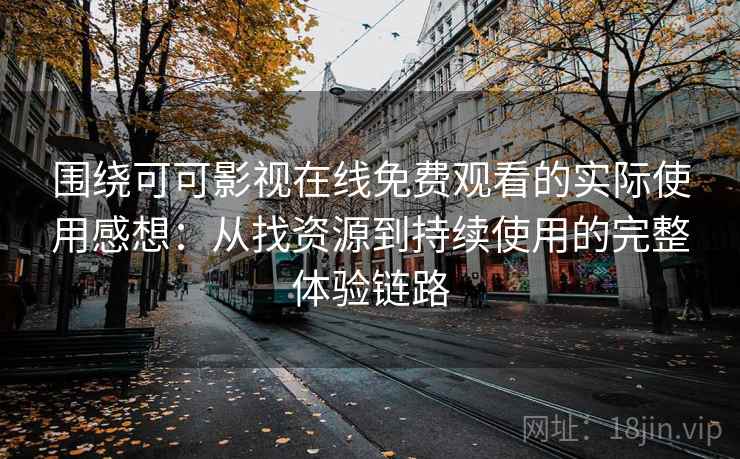 围绕可可影视在线免费观看的实际使用感想:从找资源到持续使用的完整体验链路 围绕可可影视在线免费观看的实际使用感想:从找资源到持续使用的完整体验链路