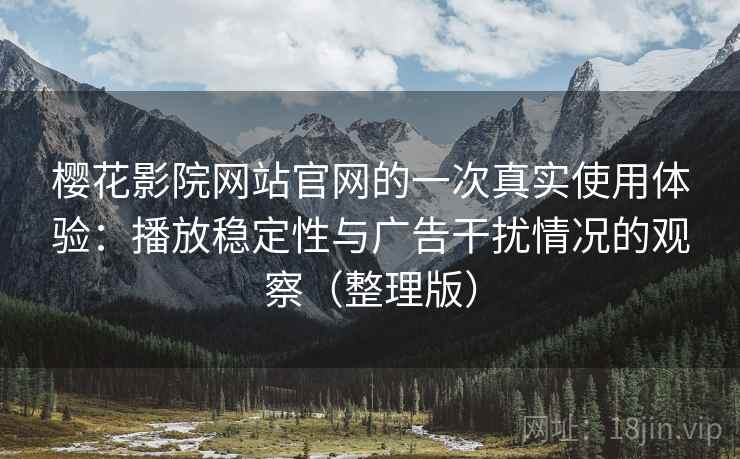樱花影院网站官网的一次真实使用体验:播放稳定性与广告干扰情况的观察(整理版) 樱花影院网站官网的一次真实使用体验:播放稳定性与广告干扰情况的观察(整理版)