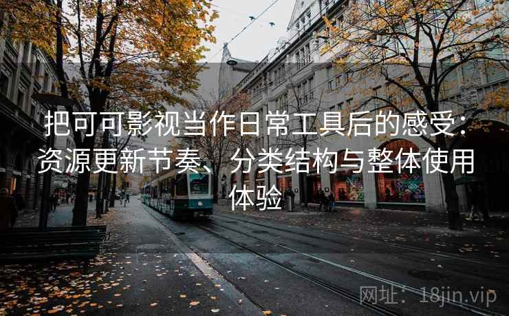 把可可影视当作日常工具后的感受：资源更新节奏、分类结构与整体使用体验