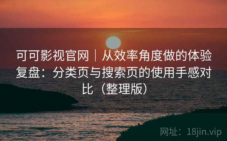 可可影视官网｜从效率角度做的体验复盘：分类页与搜索页的使用手感对比（整理版）