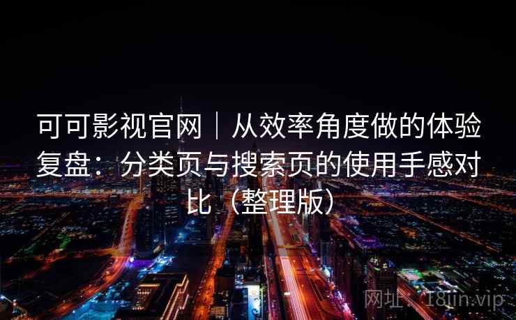 可可影视官网｜从效率角度做的体验复盘：分类页与搜索页的使用手感对比（整理版）